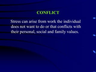 CONFLICT
Stress can arise from work the individual
does not want to do or that conflicts with
their personal, social and family values.
 