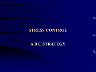 STRESS CONTROL
A B C STRATEGY
 