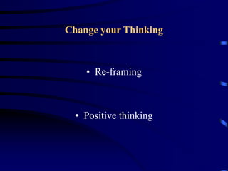 Change your Thinking
• Re-framing
• Positive thinking
 