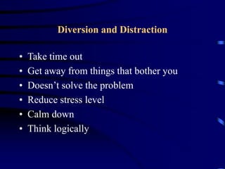 Diversion and Distraction
• Take time out
• Get away from things that bother you
• Doesn’t solve the problem
• Reduce stress level
• Calm down
• Think logically
 