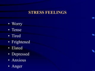 STRESS FEELINGS
• Worry
• Tense
• Tired
• Frightened
• Elated
• Depressed
• Anxious
• Anger
 