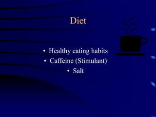 Diet
• Healthy eating habits
• Caffeine (Stimulant)
• Salt
 