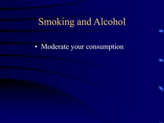 Smoking and Alcohol
• Moderate your consumption
 
