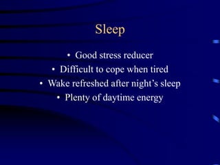 Sleep
• Good stress reducer
• Difficult to cope when tired
• Wake refreshed after night’s sleep
• Plenty of daytime energy
 