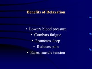 Benefits of Relaxation
• Lowers blood pressure
• Combats fatigue
• Promotes sleep
• Reduces pain
• Eases muscle tension
 