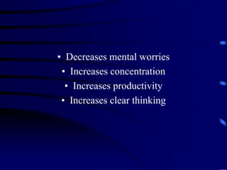 • Decreases mental worries
• Increases concentration
• Increases productivity
• Increases clear thinking
 