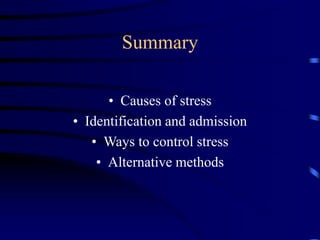 Summary
• Causes of stress
• Identification and admission
• Ways to control stress
• Alternative methods
 