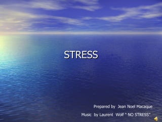 STRESS Prepared by  Jean Noel Macaque Music  by Laurent  Wolf “ NO STRESS” 
