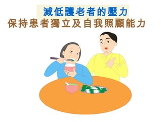 減低護老者的壓力
保持患者獨立及自我照顧能力
 