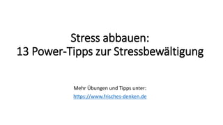 Stress abbauen:
13 Power-Tipps zur Stressbewältigung
Mehr Übungen und Tipps unter:
https://www.frisches-denken.de
 
