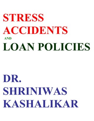 STRESS
ACCIDENTS
AND


LOAN POLICIES

DR.
SHRINIWAS
KASHALIKAR
 