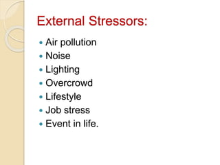 External Stressors:
 Air pollution
 Noise
 Lighting
 Overcrowd
 Lifestyle
 Job stress
 Event in life.
 