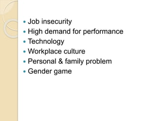  Job insecurity
 High demand for performance
 Technology
 Workplace culture
 Personal & family problem
 Gender game
 