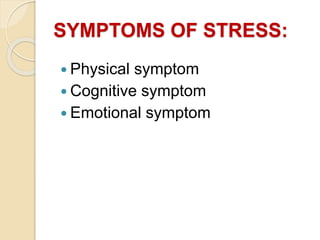 SYMPTOMS OF STRESS:
 Physical symptom
 Cognitive symptom
 Emotional symptom
 