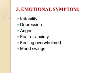 3. EMOTIONAL SYMPTOM:
 Irritability
 Depression
 Anger
 Fear or anxiety
 Feeling overwhelmed
 Mood swings
 
