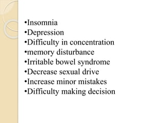 •Insomnia
•Depression
•Difficulty in concentration
•memory disturbance
•Irritable bowel syndrome
•Decrease sexual drive
•Increase minor mistakes
•Difficulty making decision
 