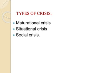 TYPES OF CRISIS:
 Maturational crisis
 Situational crisis
 Social crisis.
 