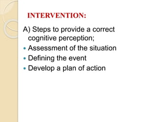 INTERVENTION:
A) Steps to provide a correct
cognitive perception;
 Assessment of the situation
 Defining the event
 Develop a plan of action
 
