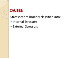 CAUSES:
Stressors are broadly classified into:
 Internal Stressors
 External Stressors
 