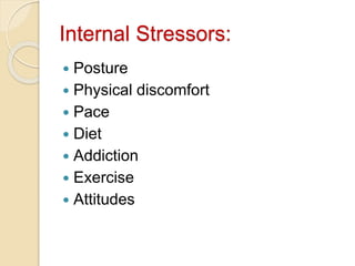 Internal Stressors:
 Posture
 Physical discomfort
 Pace
 Diet
 Addiction
 Exercise
 Attitudes
 