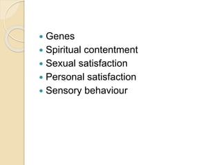  Genes
 Spiritual contentment
 Sexual satisfaction
 Personal satisfaction
 Sensory behaviour
 