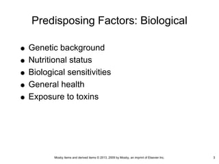 Mosby items and derived items © 2013, 2009 by Mosby, an imprint of Elsevier Inc. 3
Predisposing Factors: Biological
Genetic background
Nutritional status
Biological sensitivities
General health
Exposure to toxins
3
