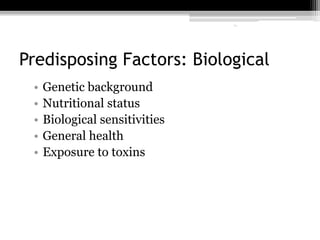 11
Predisposing Factors: Biological
• Genetic background
• Nutritional status
• Biological sensitivities
• General health
• Exposure to toxins
11
 