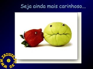 Seja ainda mais carinhoso...

 