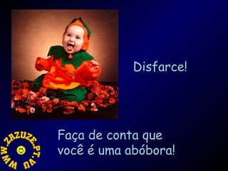 Disfarce!

Faça de conta que
você é uma abóbora!

 