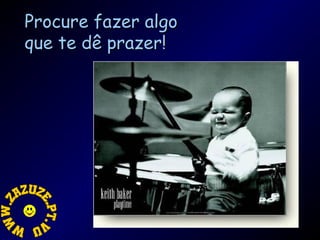 Procure fazer algo
que te dê prazer!

 