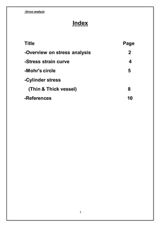 ss analysisStre-
1
Index
Title Page
-Overview on stress analysis 2
-Stress strain curve 4
-Mohr's circle 5
Cylinder stress-
(Thin & Thick vessel) 8
-References 10
 