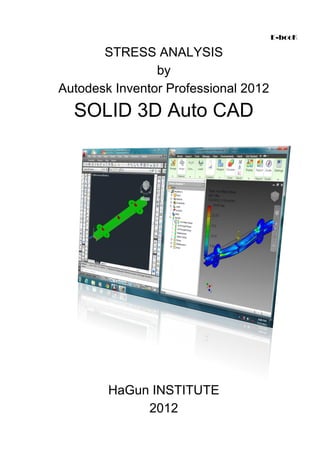 E-booK
STRESS ANALYSIS
by
Autodesk Inventor Professional 2012
SOLID 3D Auto CAD
HaGun INSTITUTE
2012
 