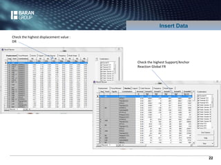 22 
Check the highest displacement value : 
DR 
Insert Data 
Check the highest Support/Anchor 
Reaction Global FR 
