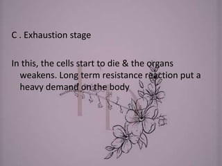 C . Exhaustion stage
In this, the cells start to die & the organs
weakens. Long term resistance reaction put a
heavy demand on the body
 