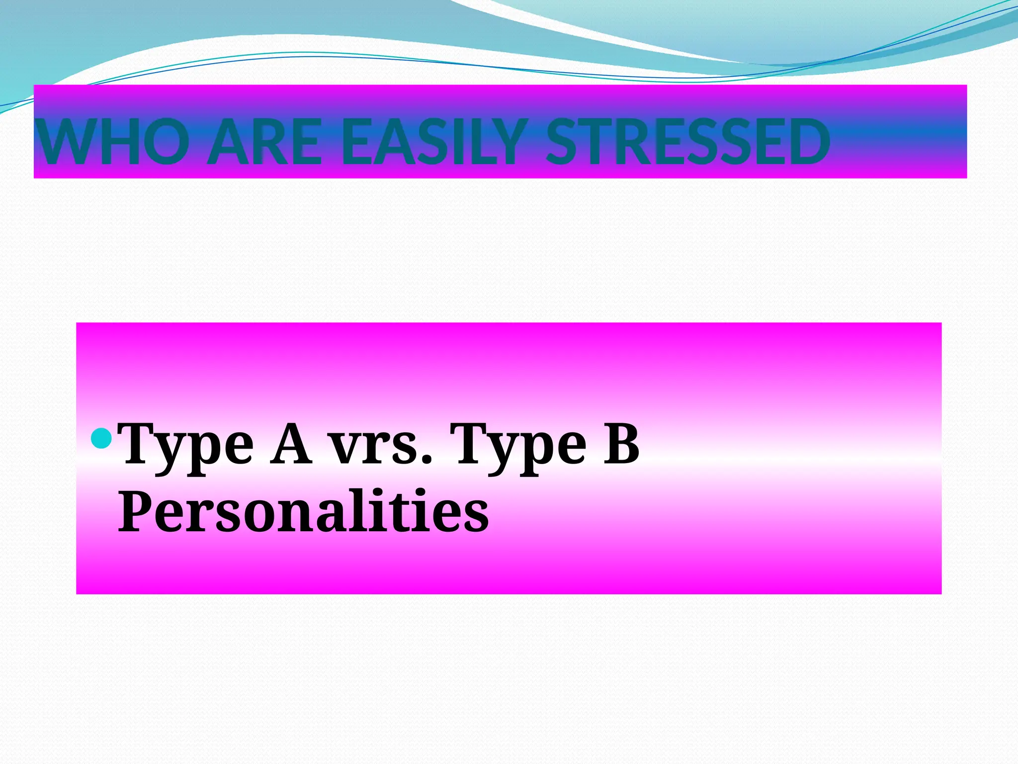 WHO ARE EASILY STRESSED
Type A vrs. Type B
Personalities
 