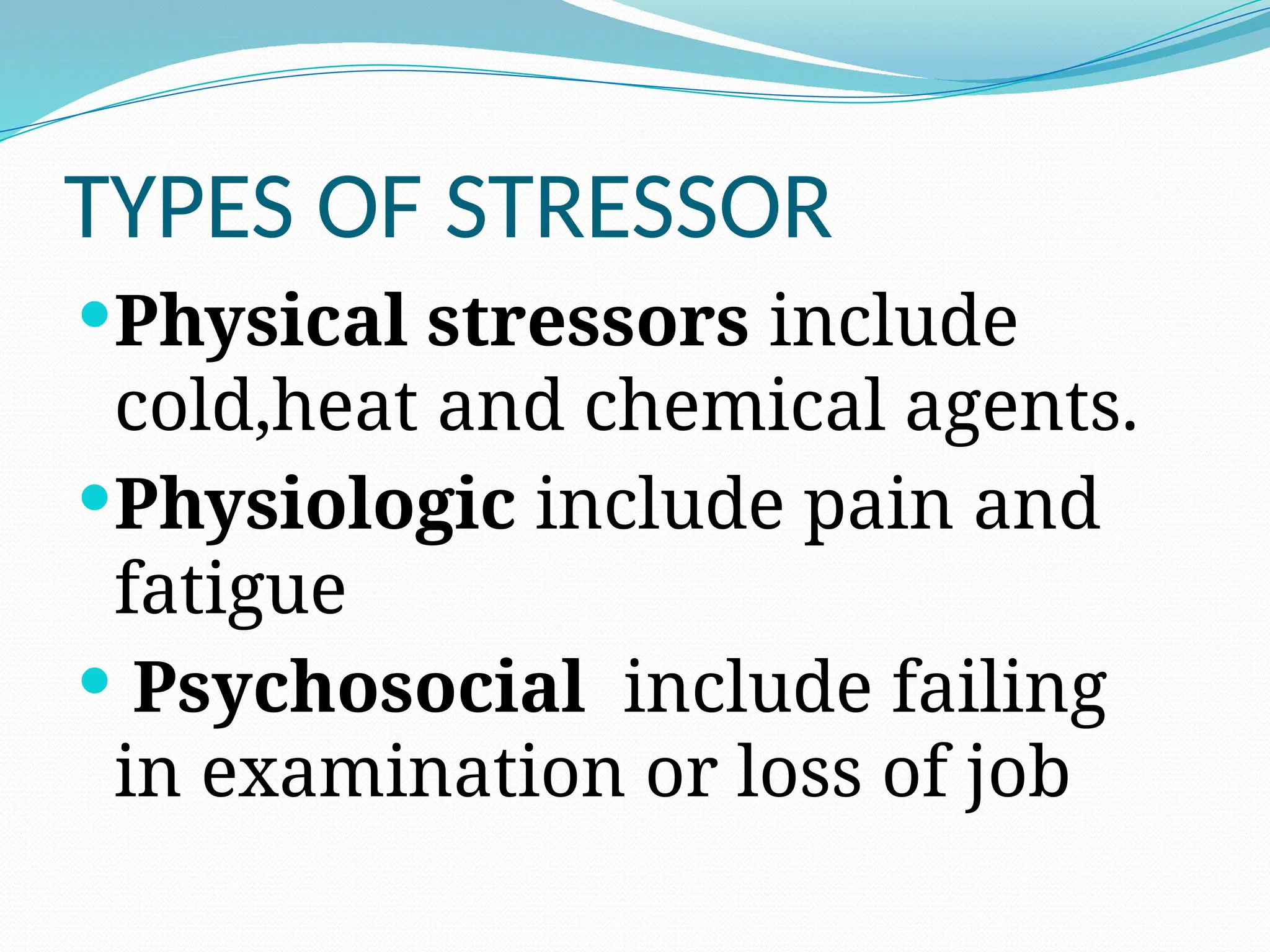 TYPES OF STRESSOR
Physical stressors include
cold,heat and chemical agents.
Physiologic include pain and
fatigue
 Psychosocial include failing
in examination or loss of job
 