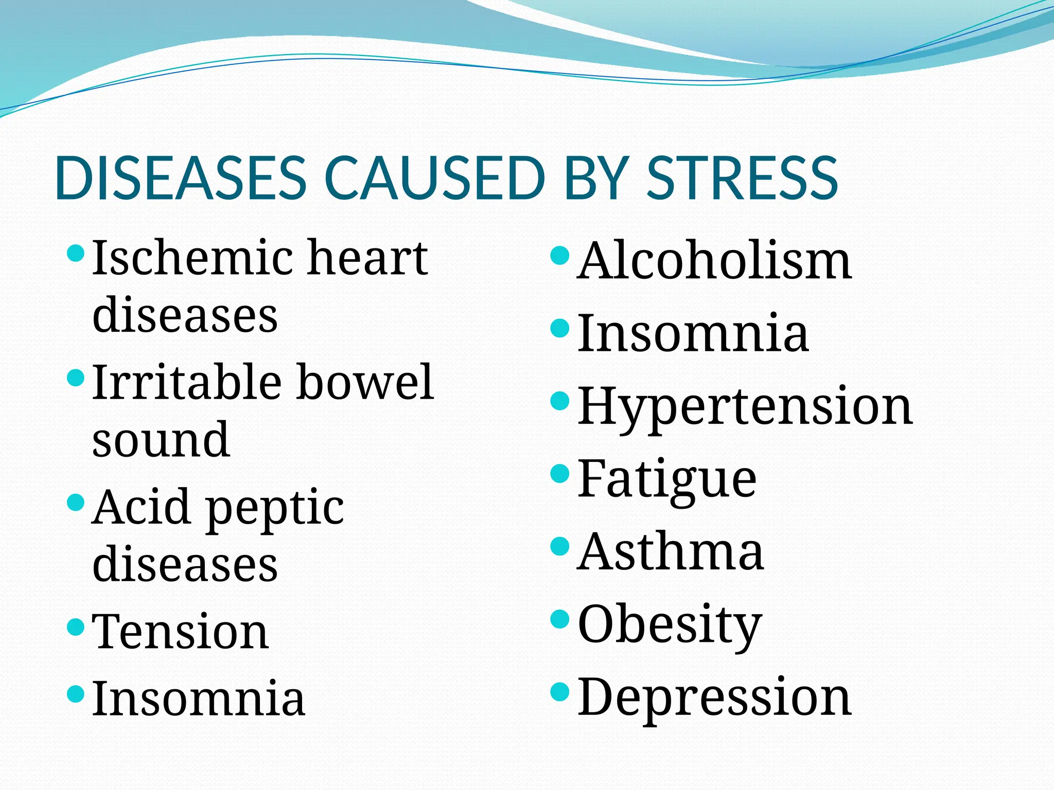 DISEASES CAUSED BY STRESS
Ischemic heart
diseases
Irritable bowel
sound
Acid peptic
diseases
Tension
Insomnia
Alcoholism
Insomnia
Hypertension
Fatigue
Asthma
Obesity
Depression
 