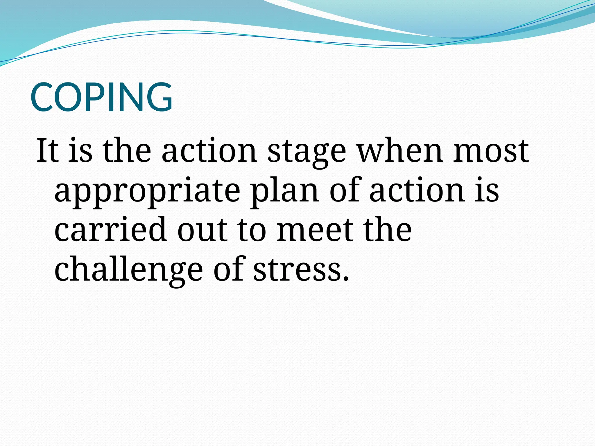 COPING
It is the action stage when most
appropriate plan of action is
carried out to meet the
challenge of stress.
 