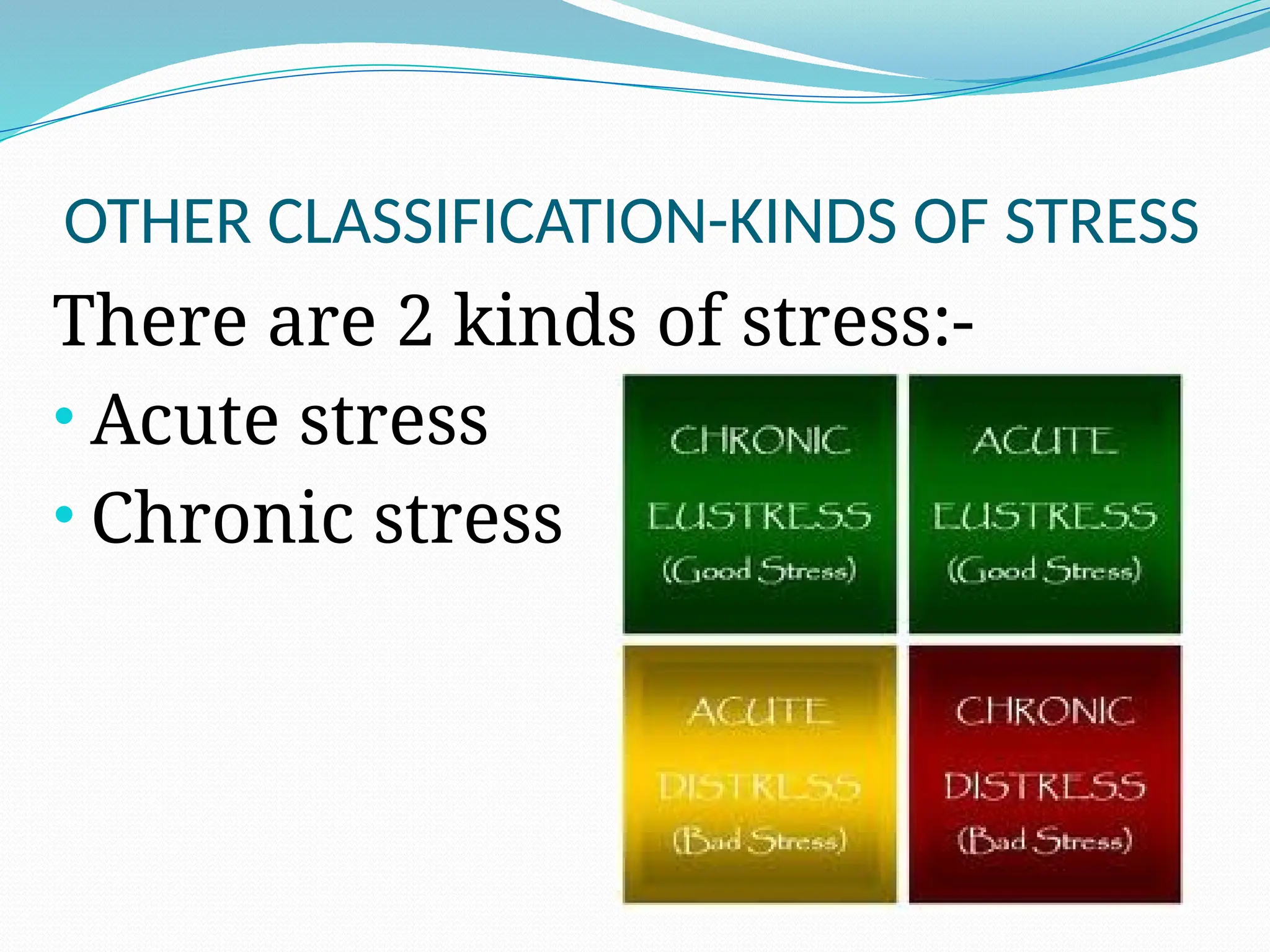 OTHER CLASSIFICATION-KINDS OF STRESS
There are 2 kinds of stress:-
• Acute stress
• Chronic stress
 
