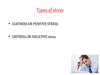 Types of stress
• EUSTRESS OR POSITIVE STRESS.
• DISTRESs OR NEGATIVE stress.
 