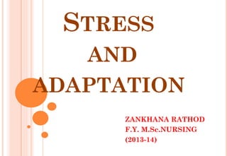 STRESS
AND
ADAPTATION
ZANKHANA RATHOD
F.Y. M.Sc.NURSING
(2013-14)
 