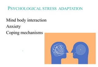 PSYCHOLOGICAL STRESS ADAPTATION
Mind body interaction
Anxiety
Coping mechanisms
 