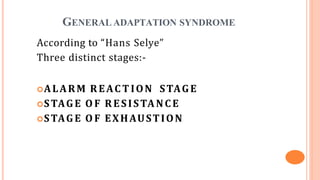 GENERAL ADAPTATION SYNDROME
According to “Hans Selye”
Three distinct stages:-
ALARM REACT ION STAGE
STAGE O F RESISTANCE
STAGE O F EXHAUSTION
 