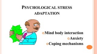 PSYCHOLOGICAL STRESS
ADAPTATION
Mind body interaction
Anxiety
Coping mechanisms
 