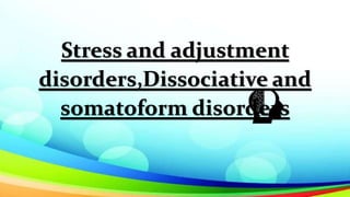 Stress and adjustment
disorders,Dissociative and
somatoform disorders
 