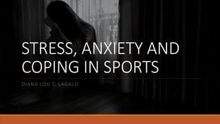 STRESS, ANXIETY AND
COPING IN SPORTS
DIANA LOU T. LAGALO
 