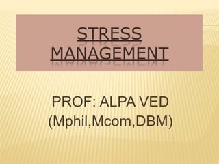 STRESS
MANAGEMENT
PROF: ALPA VED
(Mphil,Mcom,DBM)
 