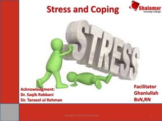 Stress and Coping
Copyright © 2019 by Ghaniullah 1
Acknowledgment:
Dr. Saqib Rabbani
Sir. Tanzeel ul Rehman
Facilitator
Ghaniullah
BsN,RN
 