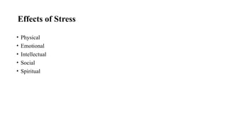 Effects of Stress
• Physical
• Emotional
• Intellectual
• Social
• Spiritual
 