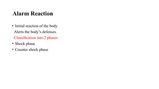Alarm Reaction
• Initial reaction of the body
Alerts the body’s defenses.
Classification into 2 phases
• Shock phase
• Counter shock phase
 